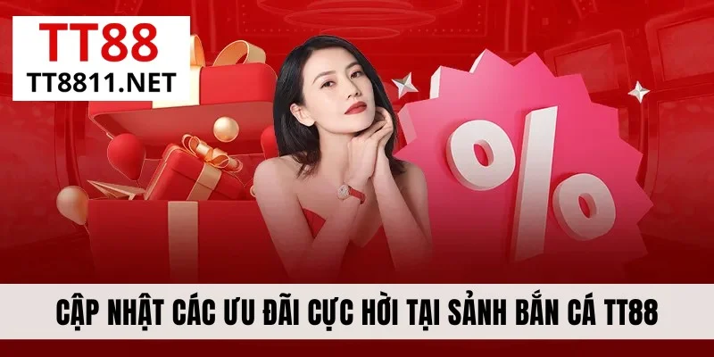 Cập nhật các ưu đãi cực hời tại sảnh bắn cá TT88
